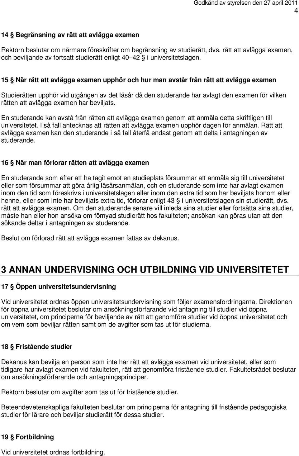 15 När rätt att avlägga examen upphör och hur man avstår från rätt att avlägga examen Studierätten upphör vid utgången av det läsår då den studerande har avlagt den examen för vilken rätten att