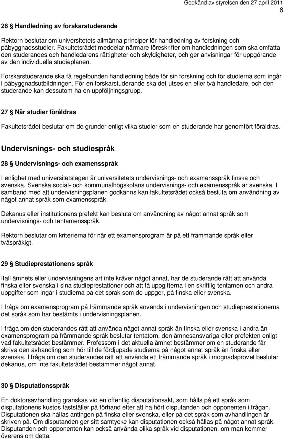 studieplanen. Forskarstuderande ska få regelbunden handledning både för sin forskning och för studierna som ingår i påbyggnadsutbildningen.