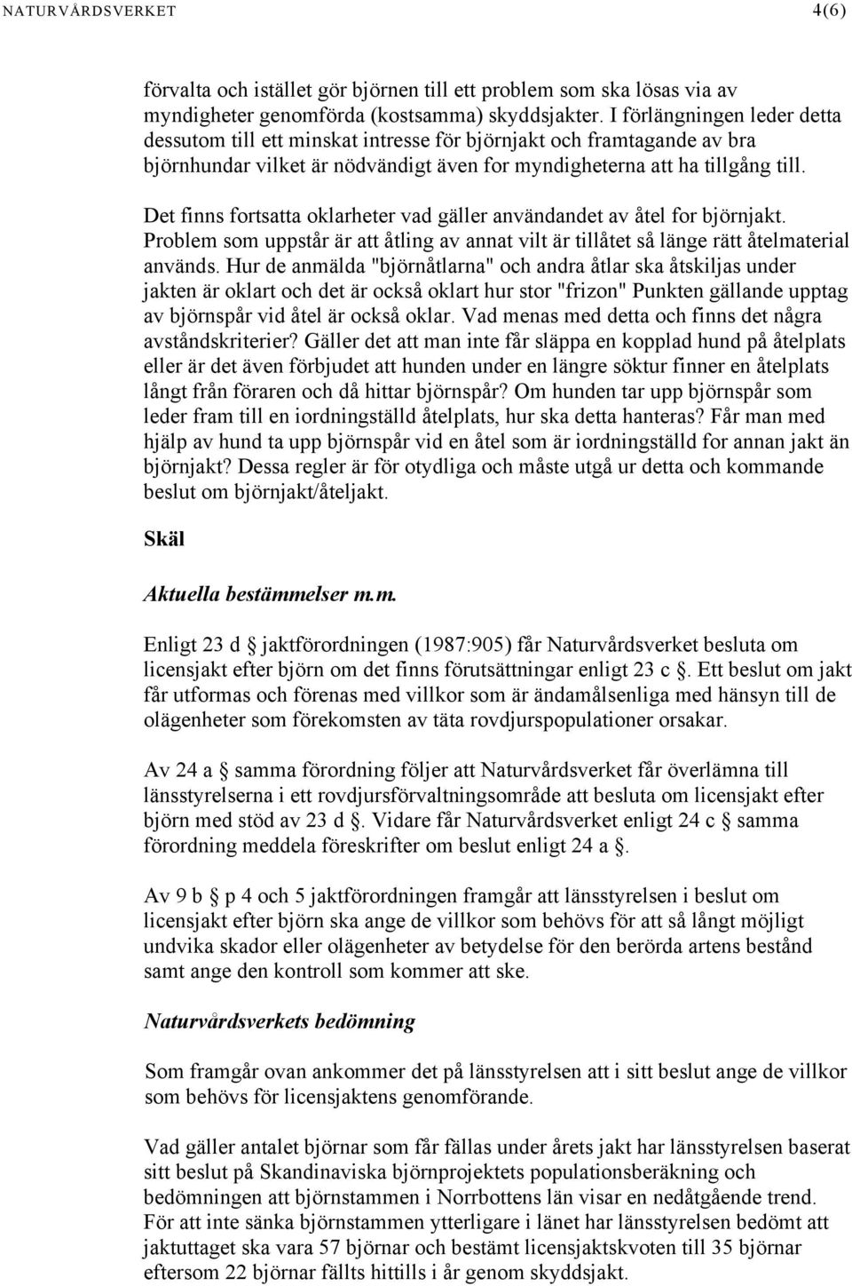 Det finns fortsatta oklarheter vad gäller användandet av åtel for björnjakt. Problem som uppstår är att åtling av annat vilt är tillåtet så länge rätt åtelmaterial används.