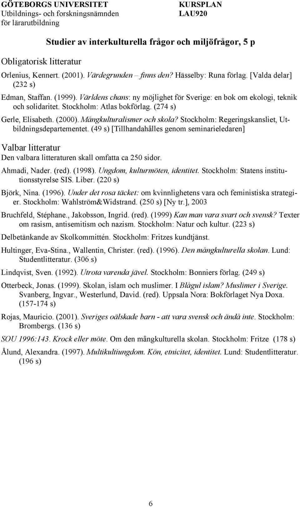 Stockholm: Regeringskansliet, Utbildningsdepartementet. (49 s) [Tillhandahålles genom seminarieledaren] Den valbara litteraturen skall omfatta ca 250 sidor. Ahmadi, Nader. (red). (1998).