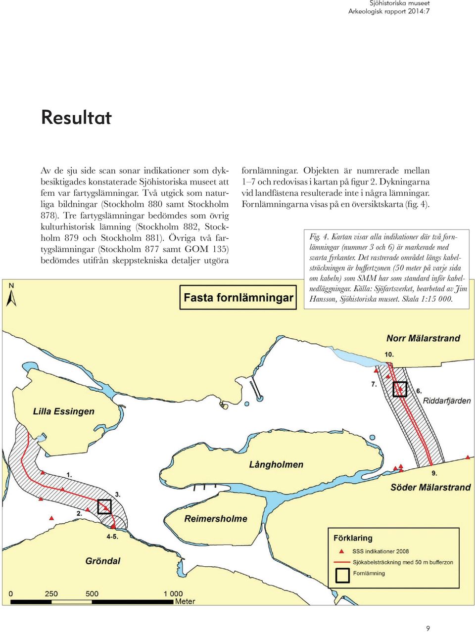 Övriga två fartygslämningar (Stockholm 877 samt GOM 135) bedömdes utifrån skeppstekniska detaljer utgöra fornlämningar. Objekten är numrerade mellan 1 7 och redovisas i kartan på figur 2.