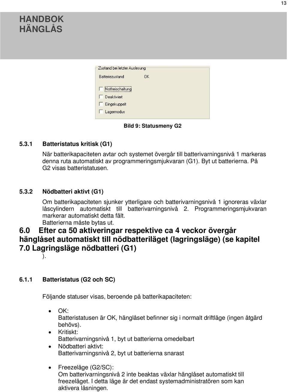 2 Nödbatteri aktivt (G1) Om batterikapaciteten sjunker ytterligare och batterivarningsnivå 1 ignoreras växlar låscylindern automatiskt till batterivarningsnivå 2.