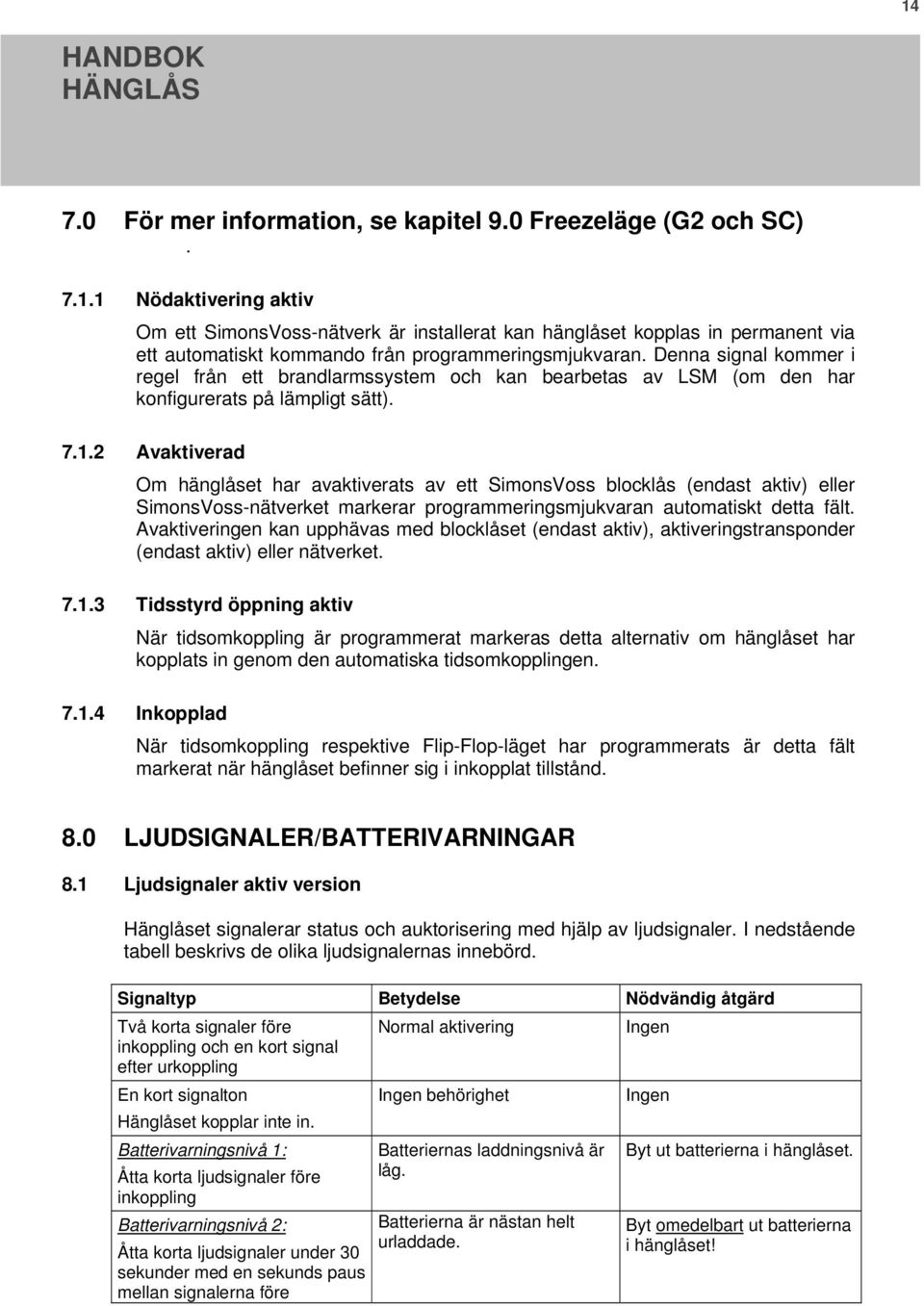 2 Avaktiverad Om hänglåset har avaktiverats av ett SimonsVoss blocklås (endast aktiv) eller SimonsVoss-nätverket markerar programmeringsmjukvaran automatiskt detta fält.