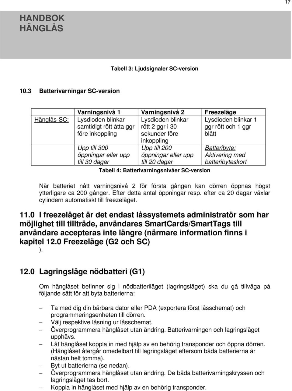 före inkoppling sekunder före blått Upp till 300 öppningar eller upp till 30 dagar inkoppling Upp till 200 öppningar eller upp till 20 dagar Tabell 4: Batterivarningsnivåer SC-version Batteribyte: