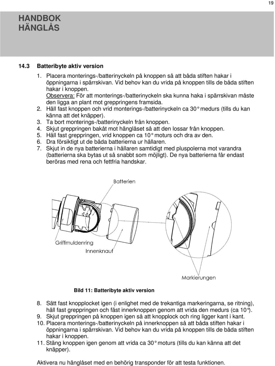 2. Håll fast knoppen och vrid monterings-/batterinyckeln ca 30 medurs (tills du kan känna att det knäpper). 3. Ta bort monterings-/batterinyckeln från knoppen. 4.