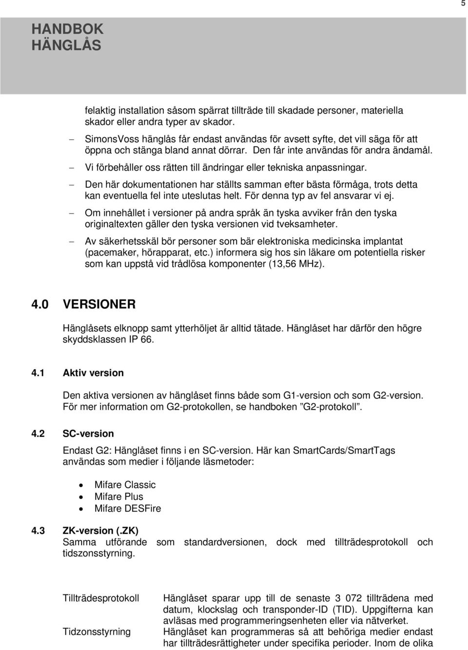 Vi förbehåller oss rätten till ändringar eller tekniska anpassningar. Den här dokumentationen har ställts samman efter bästa förmåga, trots detta kan eventuella fel inte uteslutas helt.