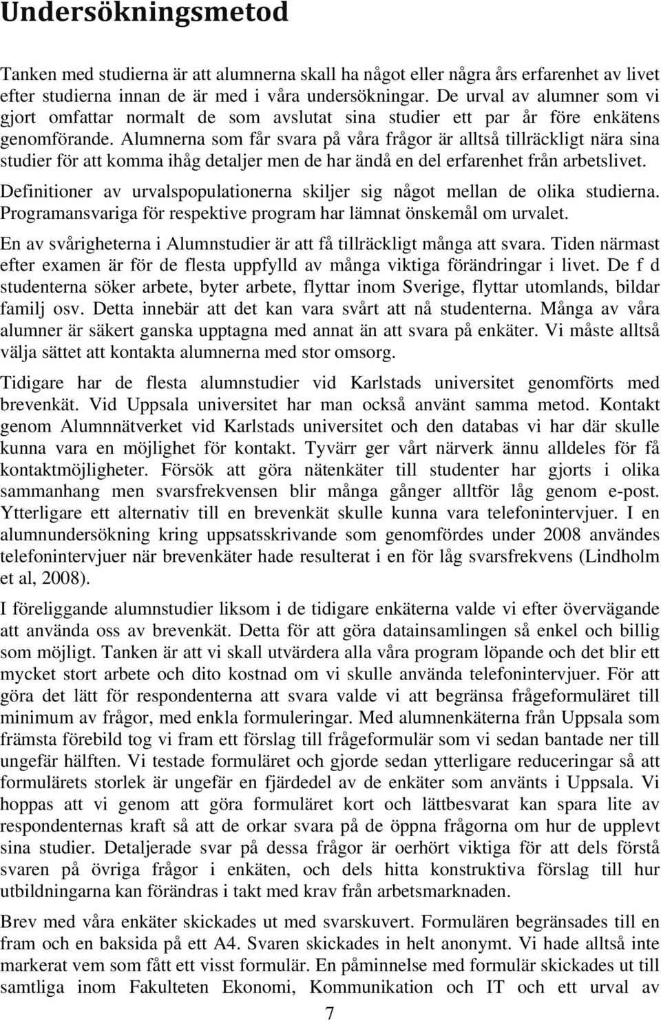Alumnerna som får svara på våra frågor är alltså tillräckligt nära sina studier för att komma ihåg detaljer men de har ändå en del erfarenhet från arbetslivet.