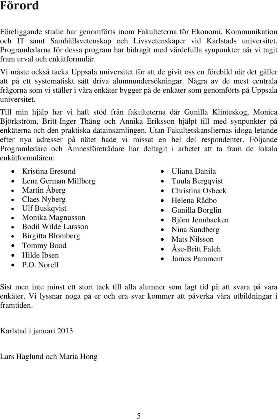Vi måste också tacka Uppsala universitet för att de givit oss en förebild när det gäller att på ett systematiskt sätt driva alumnundersökningar.