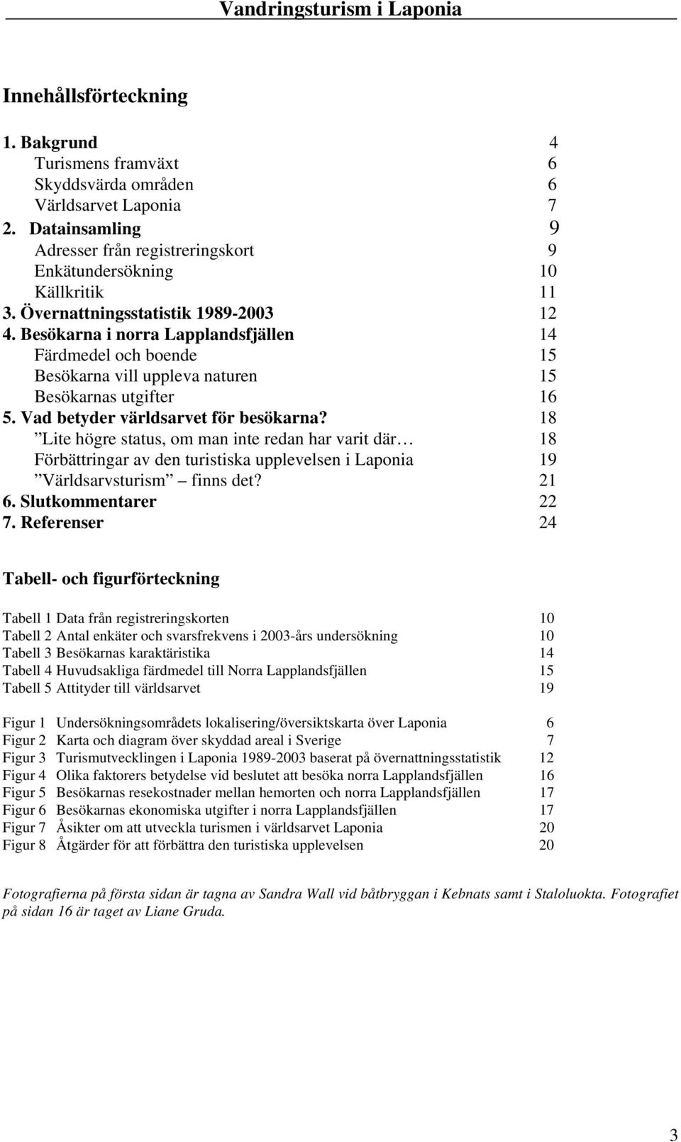 18 Lite högre status, om man inte redan har varit där 18 Förbättringar av den turistiska upplevelsen i Laponia 19 Världsarvsturism finns det? 21 6. Slutkommentarer 22 7.