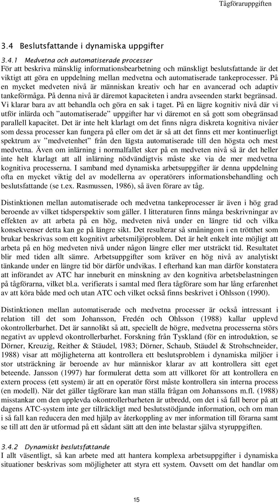 På denna nivå är däremot kapaciteten i andra avseenden starkt begränsad. Vi klarar bara av att behandla och göra en sak i taget.