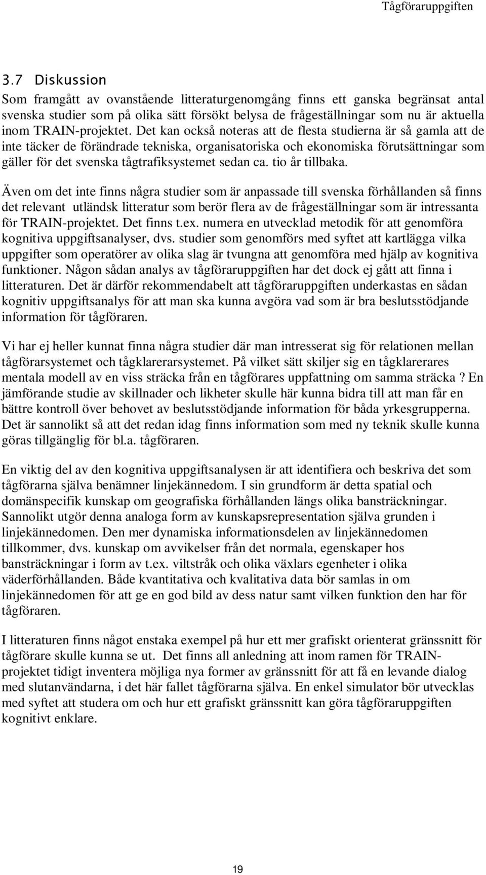 Det kan också noteras att de flesta studierna är så gamla att de inte täcker de förändrade tekniska, organisatoriska och ekonomiska förutsättningar som gäller för det svenska tågtrafiksystemet sedan