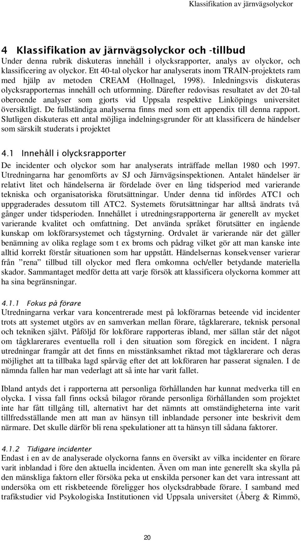 Därefter redovisas resultatet av det 20-tal oberoende analyser som gjorts vid Uppsala respektive Linköpings universitet översiktligt.
