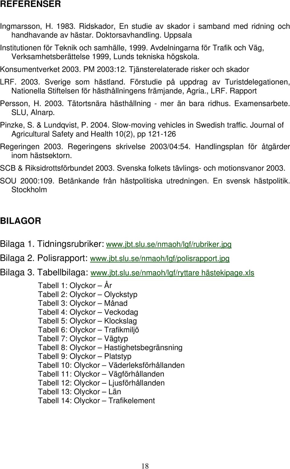 Förstudie på uppdrag av Turistdelegationen, Nationella Stiftelsen för hästhållningens främjande, Agria., LRF. Rapport Persson, H. 23. Tätortsnära hästhållning - mer än bara ridhus. Examensarbete.