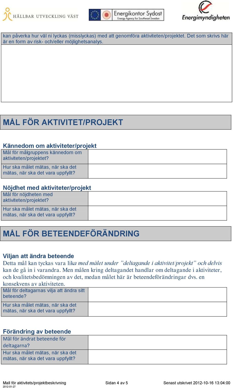 Detta mål kan tyckas vara lika med målet under deltagande i aktivitet/projekt och delvis kan de gå in i varandra.