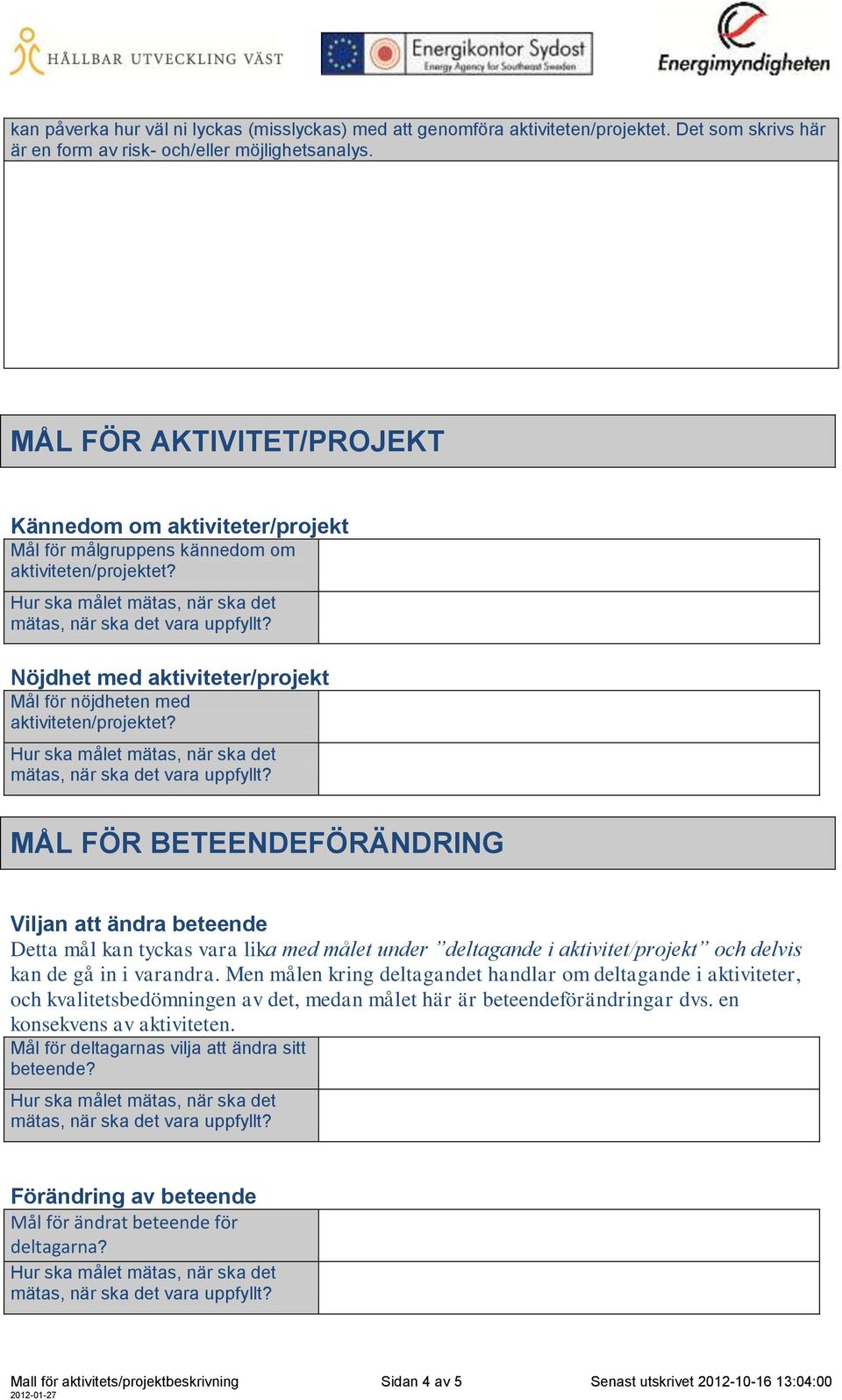 Detta mål kan tyckas vara lika med målet under deltagande i aktivitet/projekt och delvis kan de gå in i varandra.