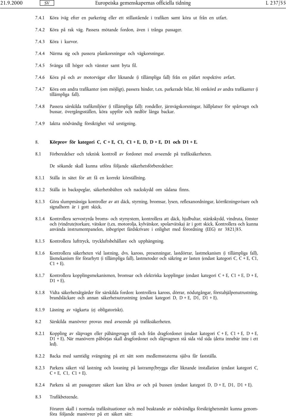 7.4.7 Köra om andra trafikanter (om möjligt), passera hinder, t.ex. parkerade bilar, bli omkörd av andra trafikanter (i tillämpliga fall). 7.4.8 Passera särskilda trafikmiljöer (i tillämpliga fall): rondeller, järnvägskorsningar, hållplatser för spårvagn och bussar, övergångsställen, köra uppför och nedför långa backar.