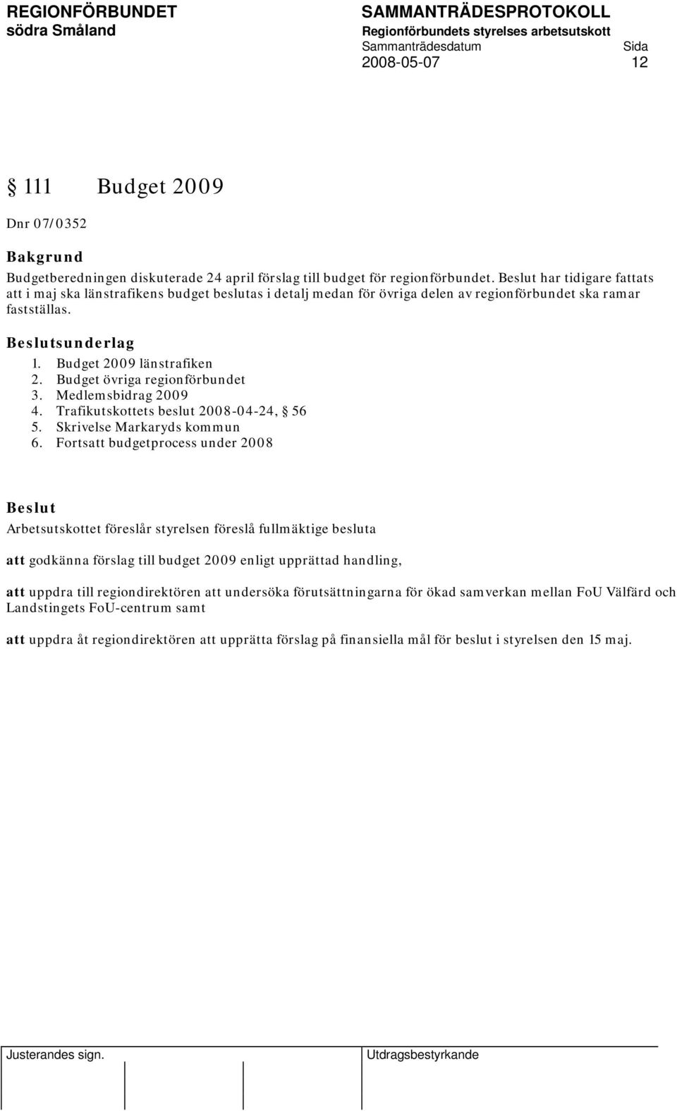 Budget övriga regionförbundet 3. Medlemsbidrag 2009 4. Trafikutskottets beslut 2008-04-24, 56 5. Skrivelse Markaryds kommun 6.