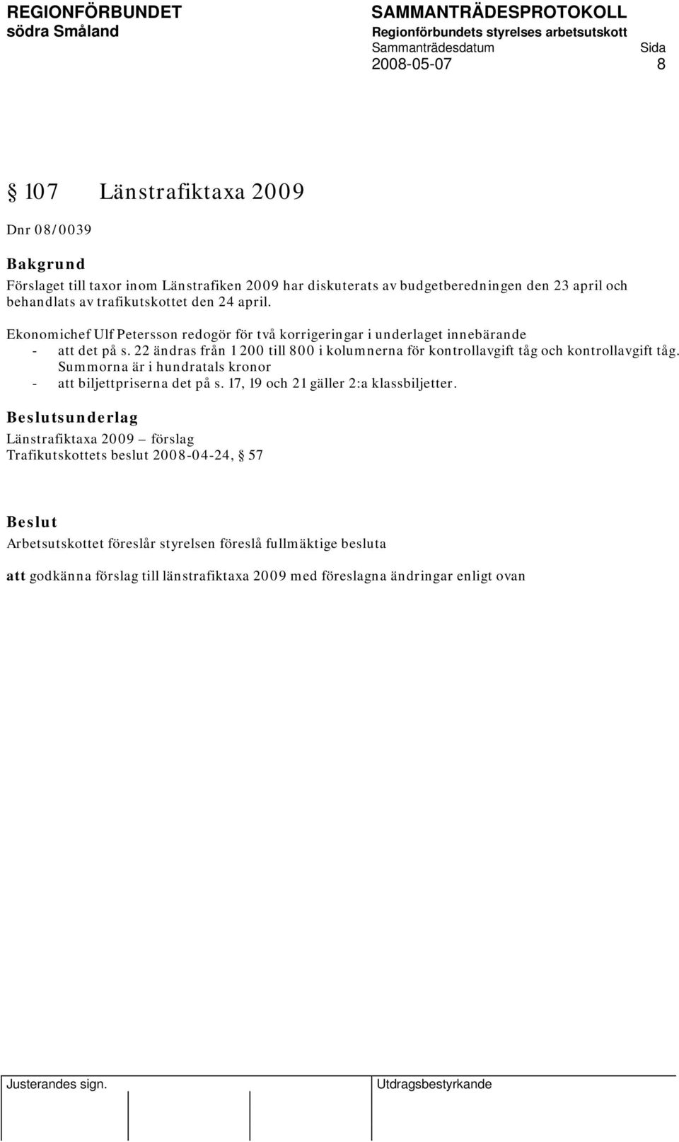 22 ändras från 1 200 till 800 i kolumnerna för kontrollavgift tåg och kontrollavgift tåg. Summorna är i hundratals kronor - att biljettpriserna det på s.