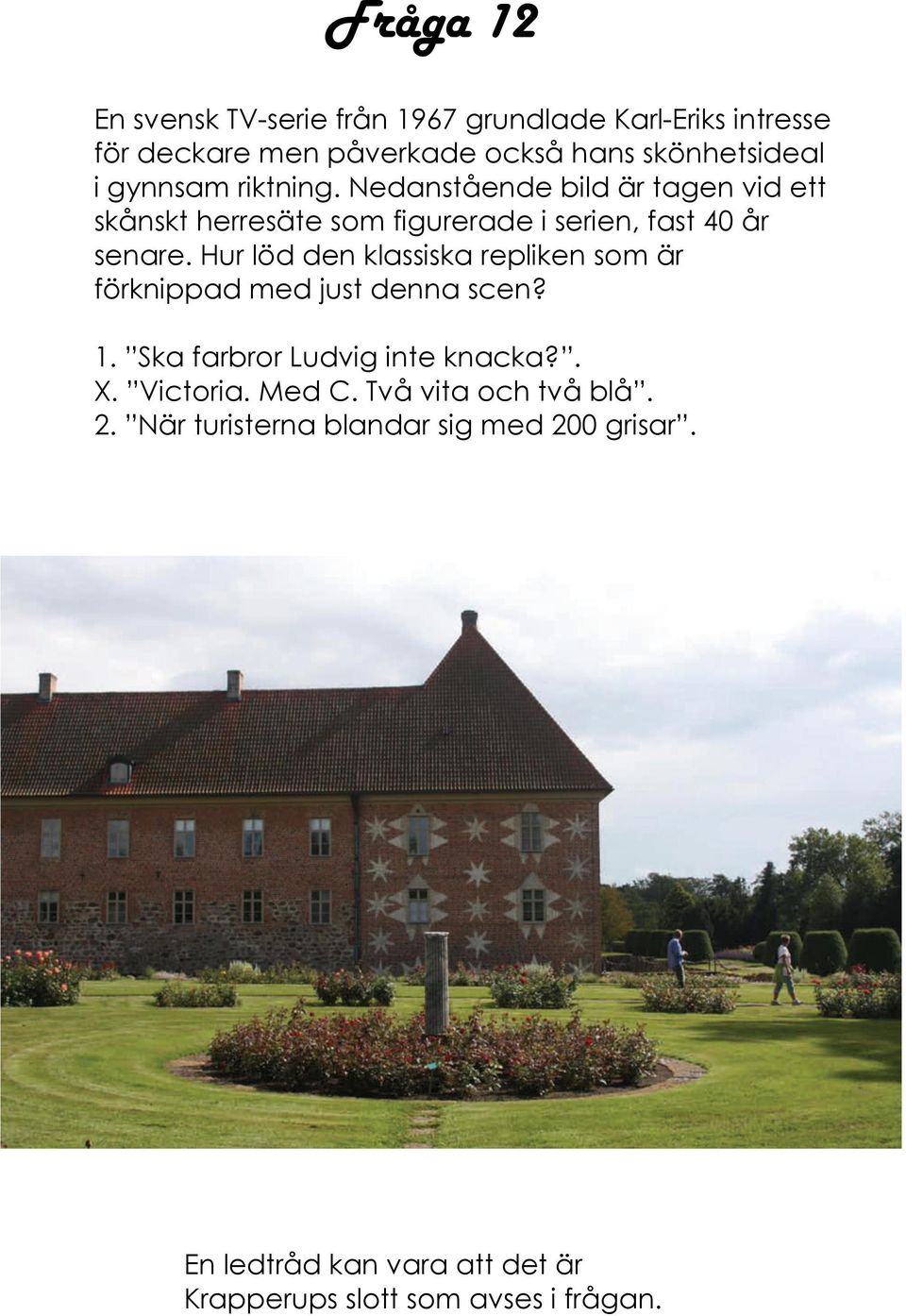 Hur löd den klassiska repliken som är förknippad med just denna scen? 1. Ska farbror Ludvig inte knacka?. X. Victoria. Med C.