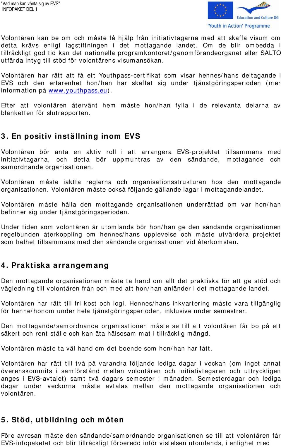 Volontären har rätt att få ett Youthpass-certifikat som visar hennes/hans deltagande i EVS och den erfarenhet hon/han har skaffat sig under tjänstgöringsperioden (mer information på www.youthpass.eu).