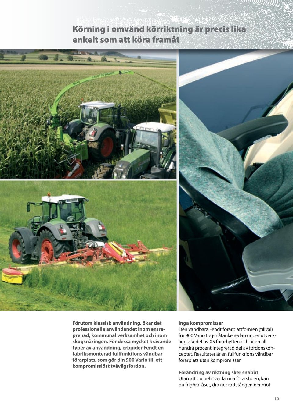 Inga kompromisser Den vändbara Fendt förarplattformen (tillval) för 900 Vario togs i åtanke redan under utvecklingsskedet av X5 förarhytten och är en till hundra procent integrerad del av