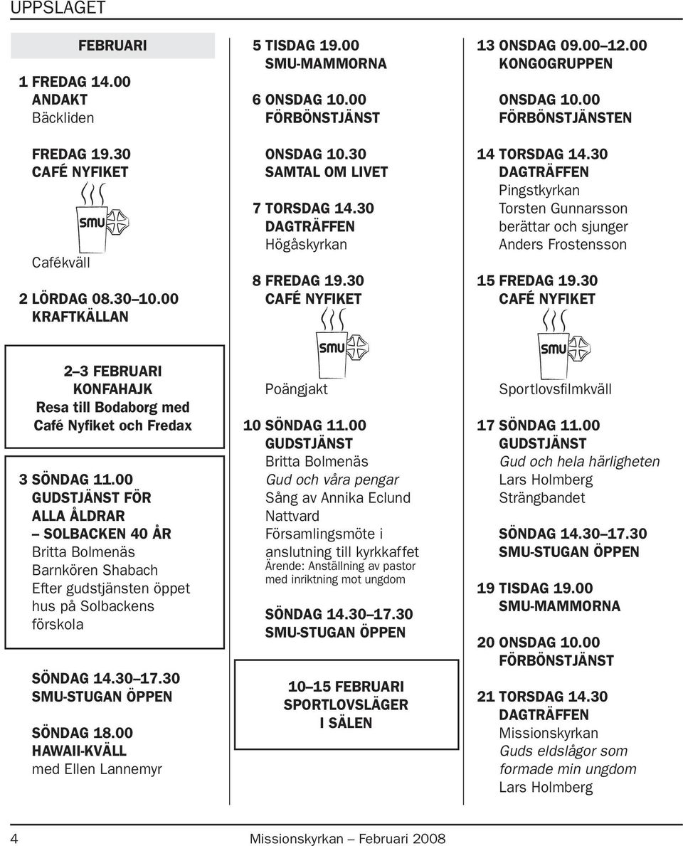 30 Pingstkyrkan Torsten Gunnarsson berättar och sjunger Anders Frostensson 15 Fredag 19.30 2 3 februari Konfahajk Resa till Bodaborg med och Fredax 3 Söndag 11.