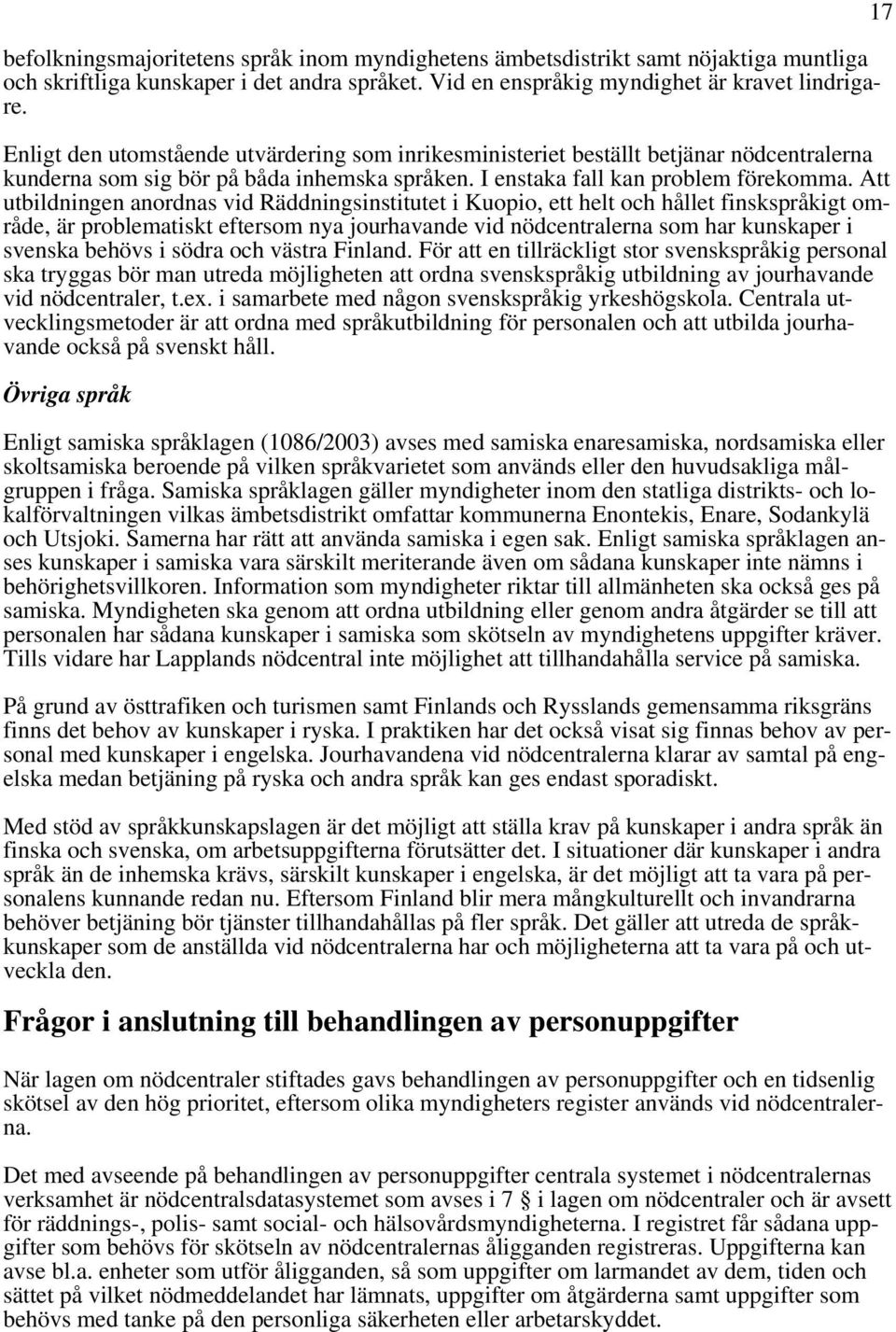 Att utbildningen anordnas vid Räddningsinstitutet i Kuopio, ett helt och hållet finskspråkigt område, är problematiskt eftersom nya jourhavande vid nödcentralerna som har kunskaper i svenska behövs i