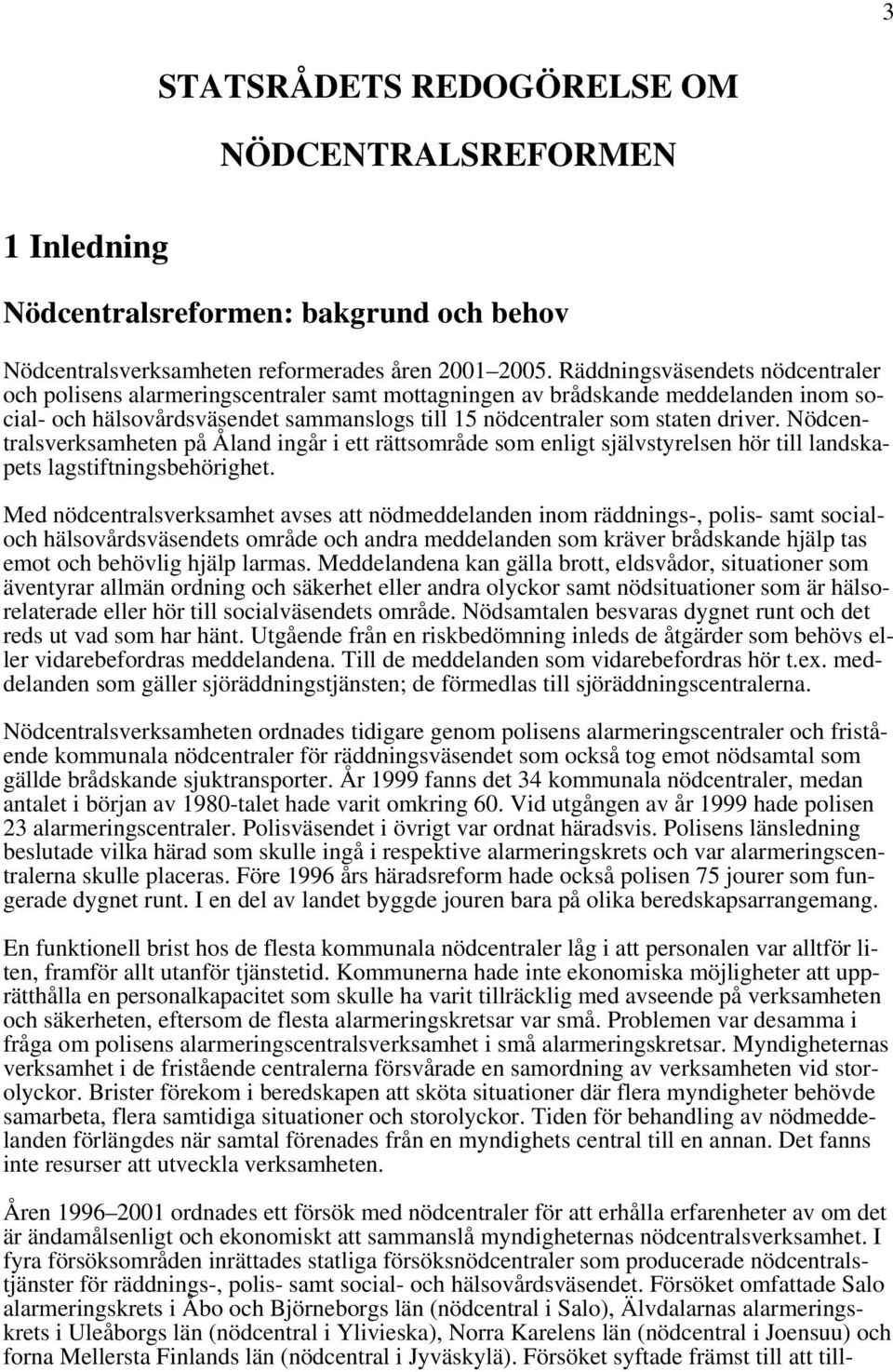 Nödcentralsverksamheten på Åland ingår i ett rättsområde som enligt självstyrelsen hör till landskapets lagstiftningsbehörighet.