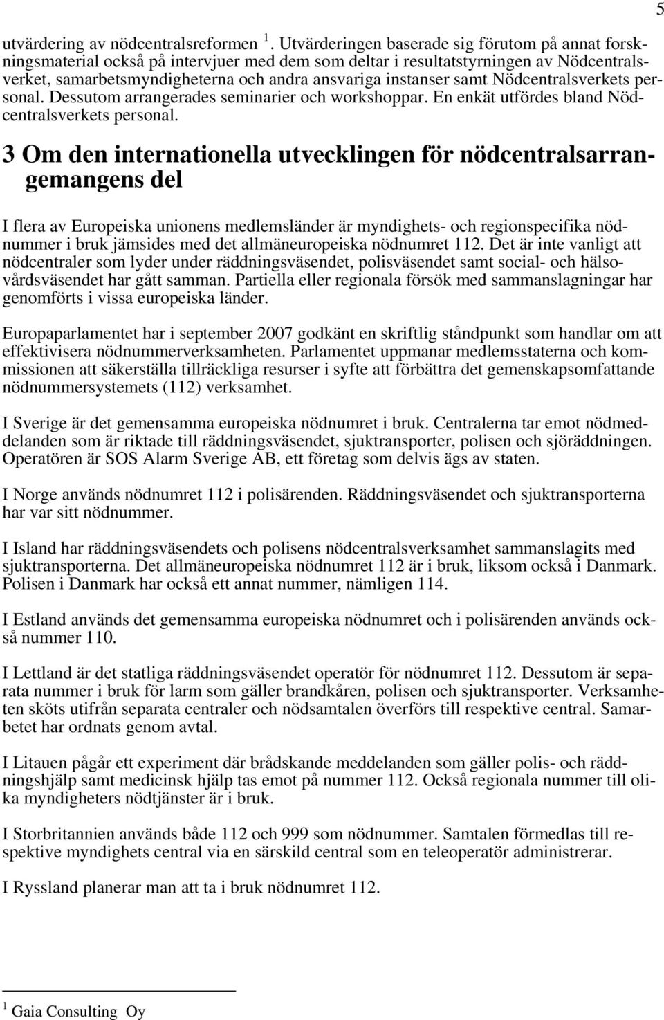 samt Nödcentralsverkets personal. Dessutom arrangerades seminarier och workshoppar. En enkät utfördes bland Nödcentralsverkets personal.