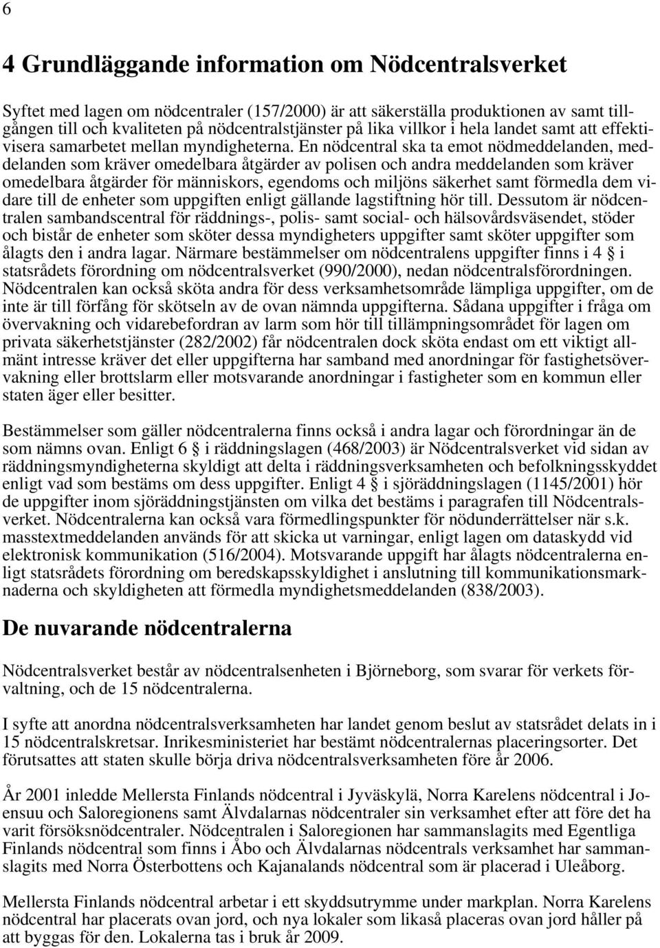 En nödcentral ska ta emot nödmeddelanden, meddelanden som kräver omedelbara åtgärder av polisen och andra meddelanden som kräver omedelbara åtgärder för människors, egendoms och miljöns säkerhet samt