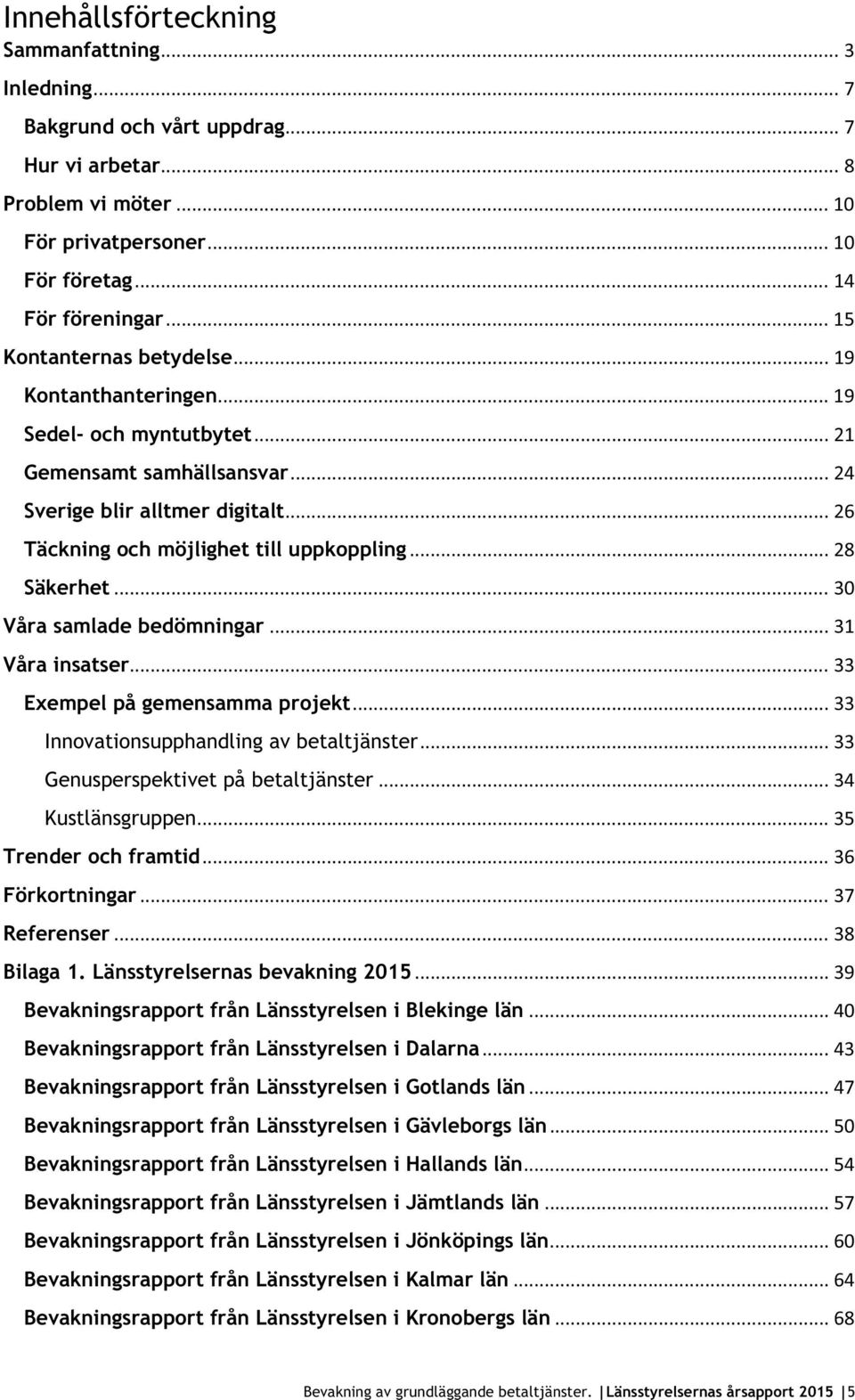 .. 28 Säkerhet... 30 Våra samlade bedömningar... 31 Våra insatser... 33 Exempel på gemensamma projekt... 33 Innovationsupphandling av betaltjänster... 33 Genusperspektivet på betaltjänster.