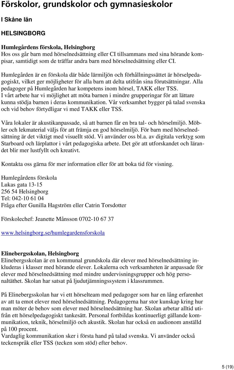 Humlegården är en förskola där både lärmiljön och förhållningssättet är hörselpedagogiskt, vilket ger möjligheter för alla barn att delta utifrån sina förutsättningar.