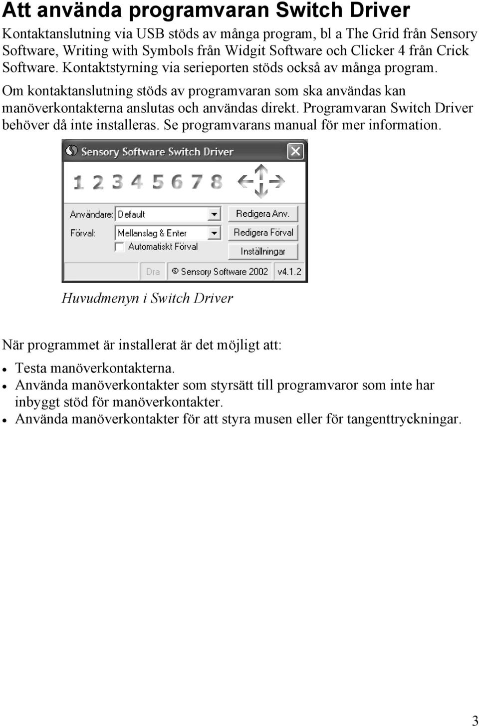 Programvaran Switch Driver behöver då inte installeras. Se programvarans manual för mer information.