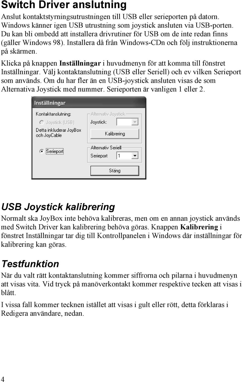 Klicka på knappen Inställningar i huvudmenyn för att komma till fönstret Inställningar. Välj kontaktanslutning (USB eller Seriell) och ev vilken Serieport som används.