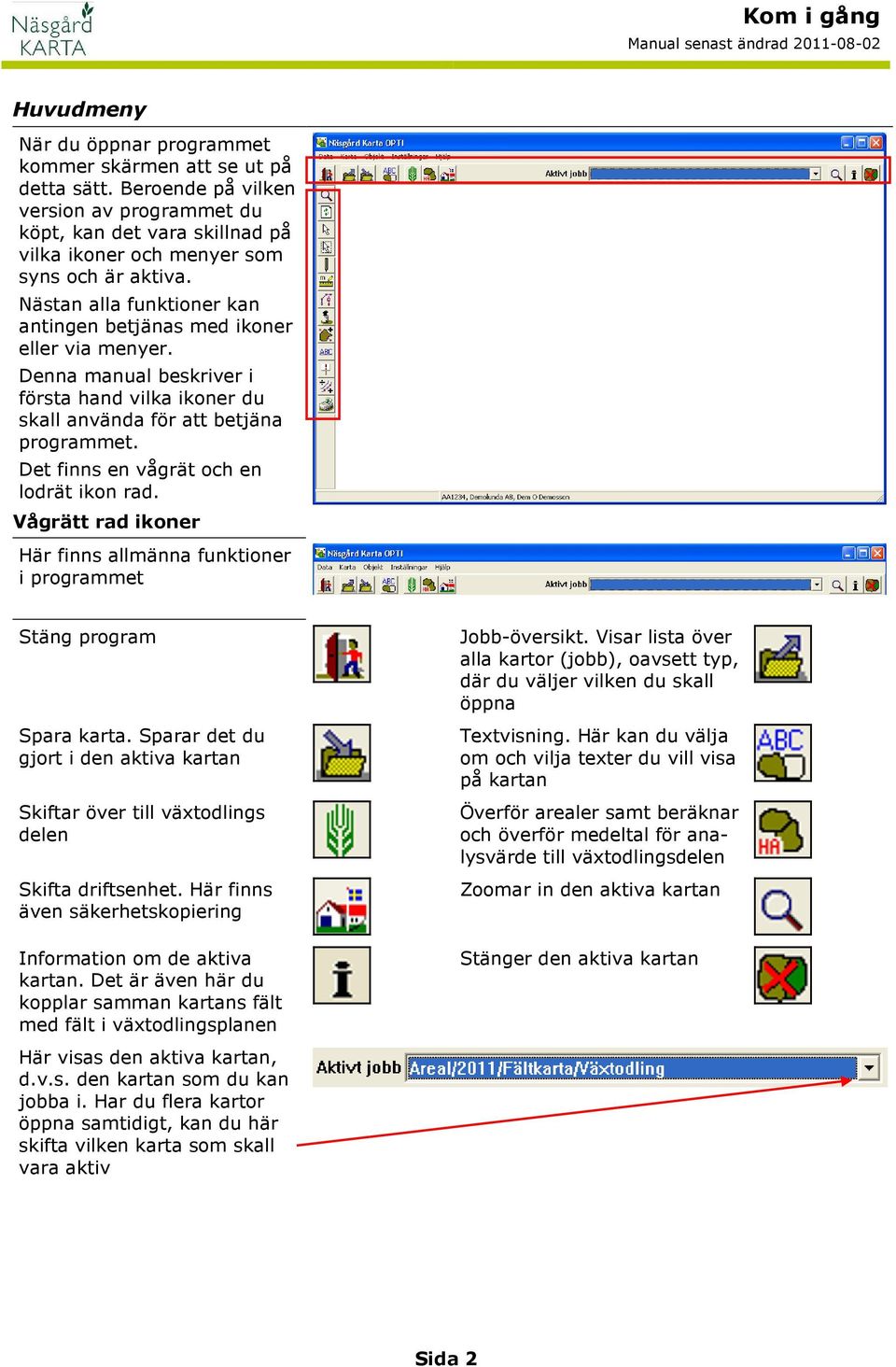 Det finns en vågrät och en lodrät ikon rad. Vågrätt rad ikoner Här finns allmänna funktioner i programmet Stäng program Spara karta.