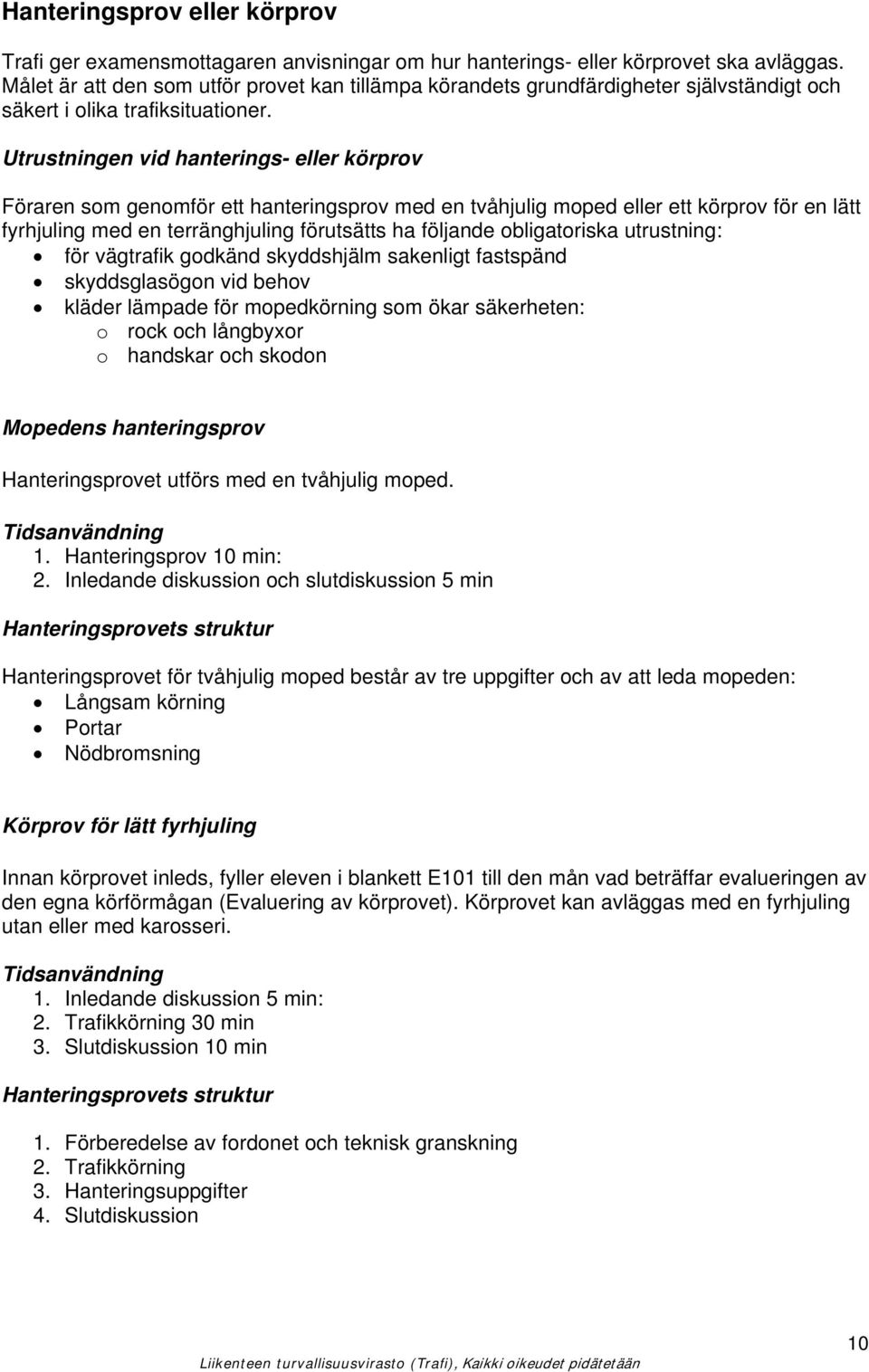 Utrustningen vid hanterings- eller körprov Föraren som genomför ett hanteringsprov med en tvåhjulig moped eller ett körprov för en lätt fyrhjuling med en terränghjuling förutsätts ha följande