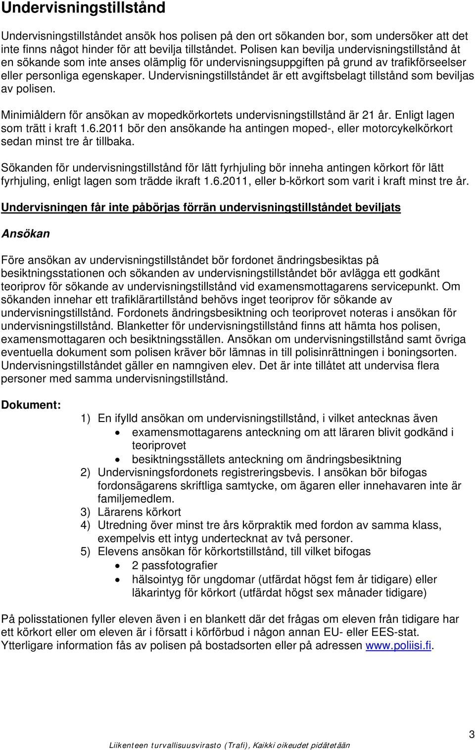 Undervisningstillståndet är ett avgiftsbelagt tillstånd som beviljas av polisen. Minimiåldern för ansökan av mopedkörkortets undervisningstillstånd är 21 år. Enligt lagen som trätt i kraft 1.6.