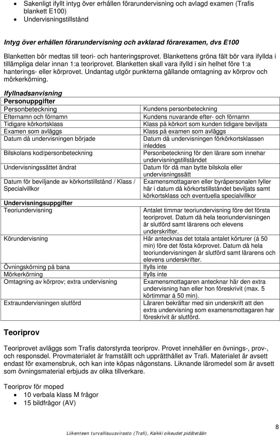 Blanketten skall vara ifylld i sin helhet före 1:a hanterings- eller körprovet. Undantag utgör punkterna gällande omtagning av körprov och mörkerkörning.