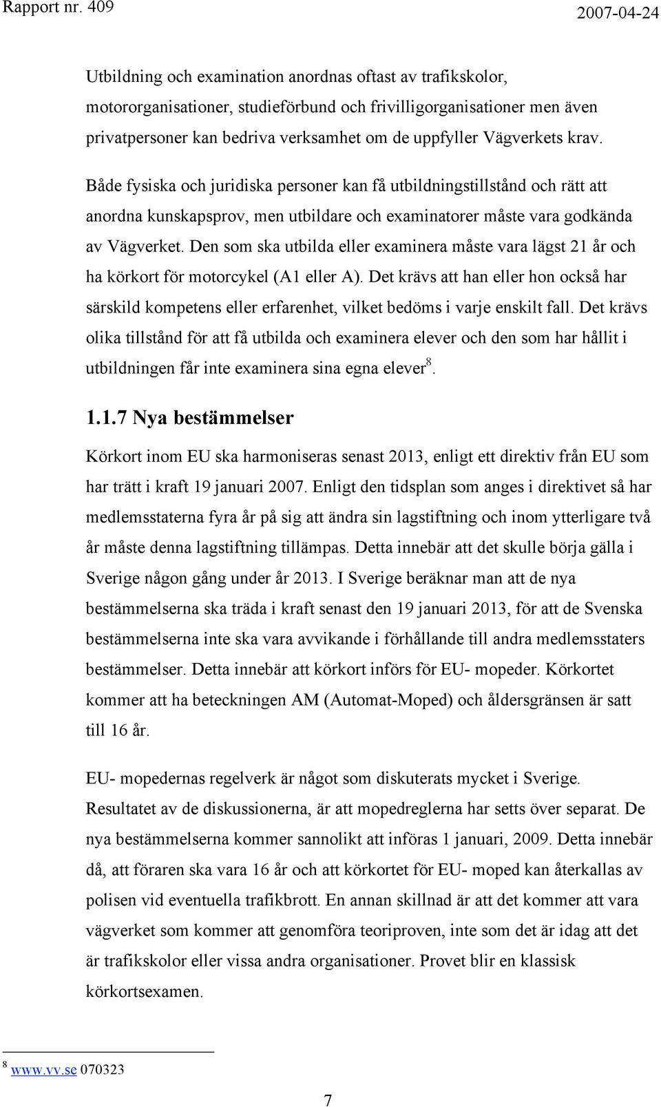 Den som ska utbilda eller examinera måste vara lägst 21 år och ha körkort för motorcykel (A1 eller A).