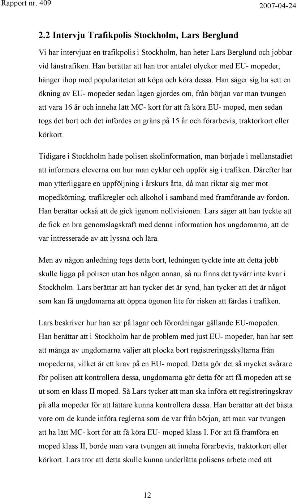 Han säger sig ha sett en ökning av EU- mopeder sedan lagen gjordes om, från början var man tvungen att vara 16 år och inneha lätt MC- kort för att få köra EU- moped, men sedan togs det bort och det