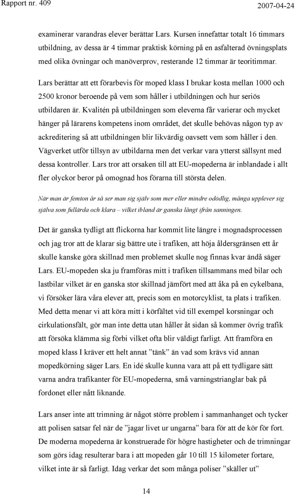 Lars berättar att ett förarbevis för moped klass I brukar kosta mellan 1000 och 2500 kronor beroende på vem som håller i utbildningen och hur seriös utbildaren är.