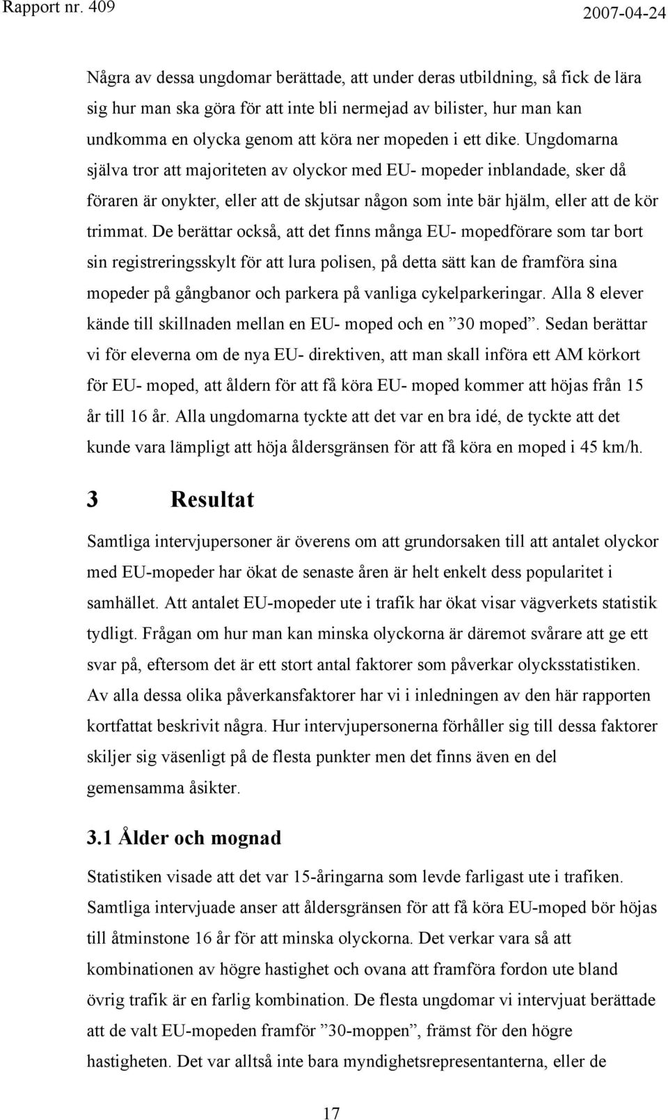 De berättar också, att det finns många EU- mopedförare som tar bort sin registreringsskylt för att lura polisen, på detta sätt kan de framföra sina mopeder på gångbanor och parkera på vanliga