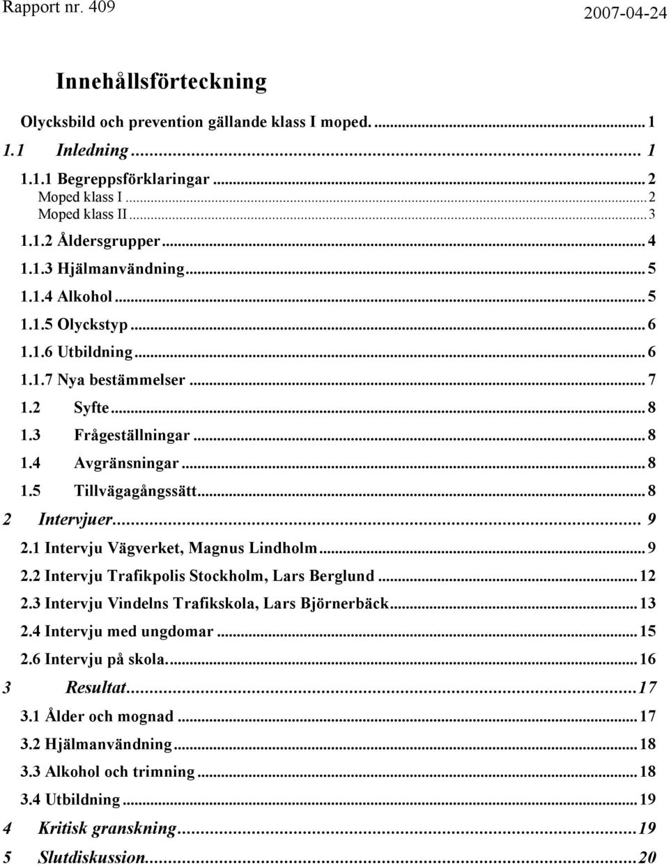 .. 9 2.1 Intervju Vägverket, Magnus Lindholm... 9 2.2 Intervju Trafikpolis Stockholm, Lars Berglund... 12 2.3 Intervju Vindelns Trafikskola, Lars Björnerbäck... 13 2.4 Intervju med ungdomar... 15 2.