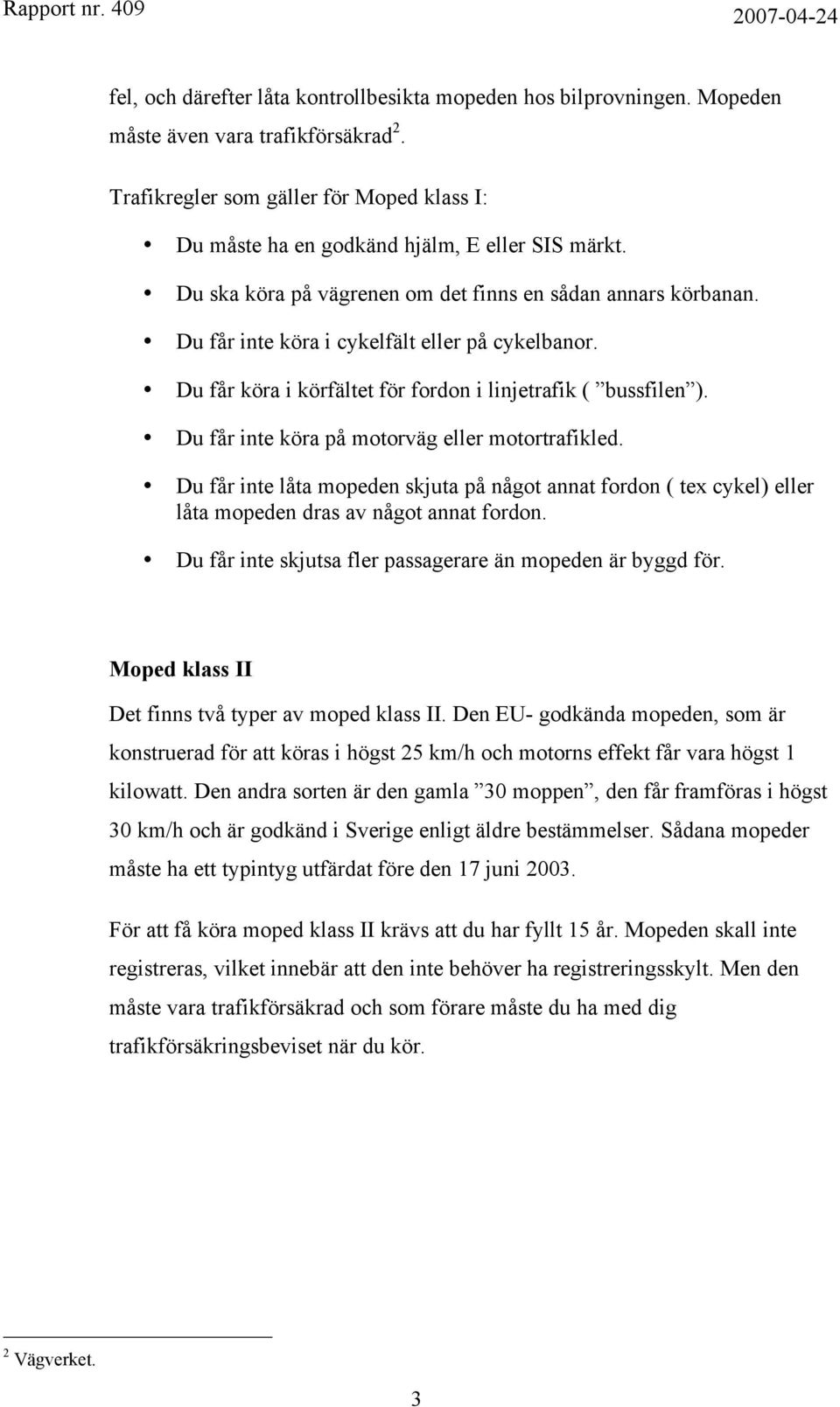 Du får inte köra på motorväg eller motortrafikled. Du får inte låta mopeden skjuta på något annat fordon ( tex cykel) eller låta mopeden dras av något annat fordon.