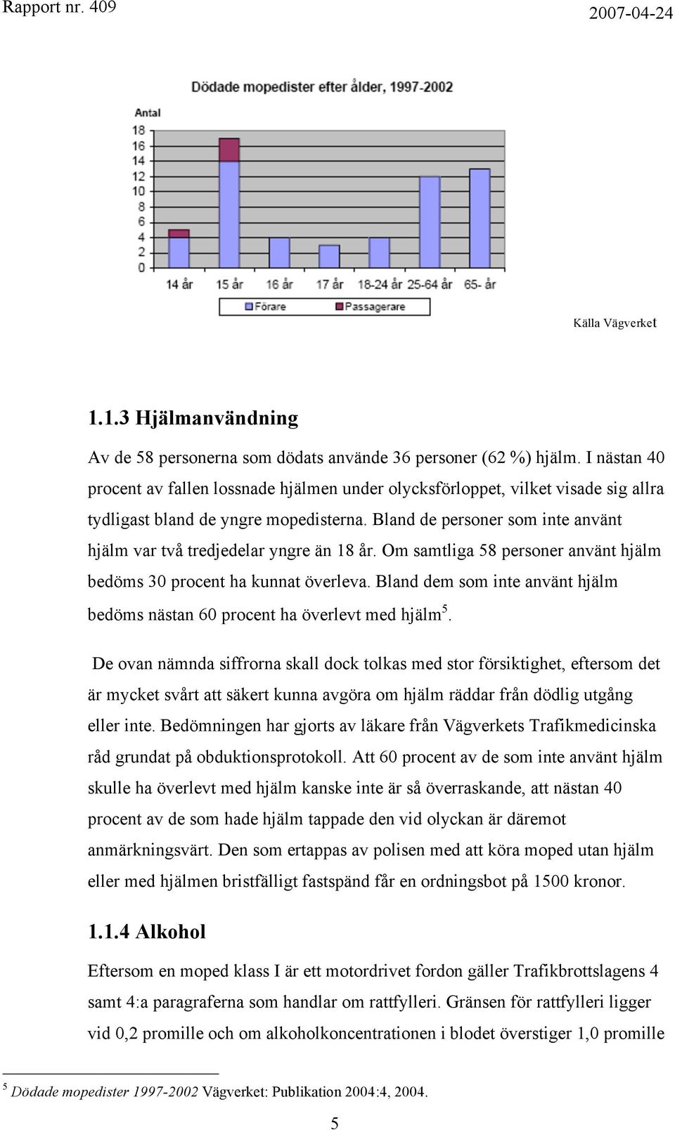 Bland de personer som inte använt hjälm var två tredjedelar yngre än 18 år. Om samtliga 58 personer använt hjälm bedöms 30 procent ha kunnat överleva.