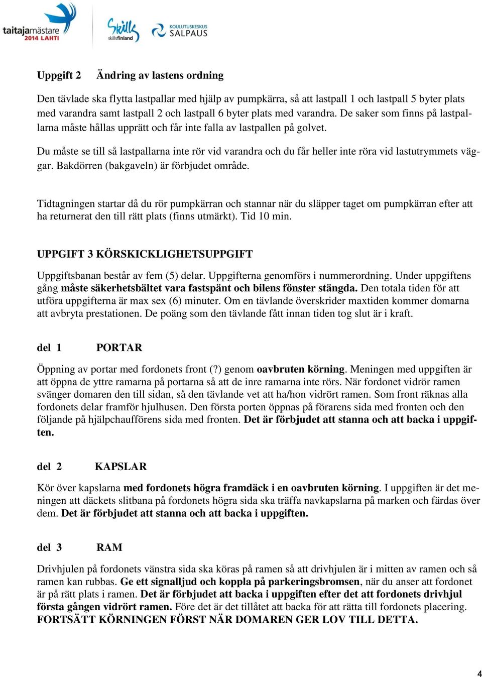 Du måste se till så lastpallarna inte rör vid varandra och du får heller inte röra vid lastutrymmets väggar. Bakdörren (bakgaveln) är förbjudet område.