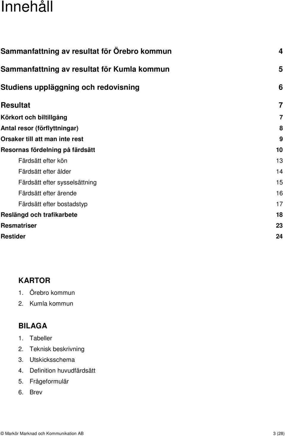 Färdsätt efter sysselsättning 15 Färdsätt efter ärende 16 Färdsätt efter bostadstyp 17 Reslängd och trafikarbete 18 Resmatriser 23 Restider 24 KARTOR 1.