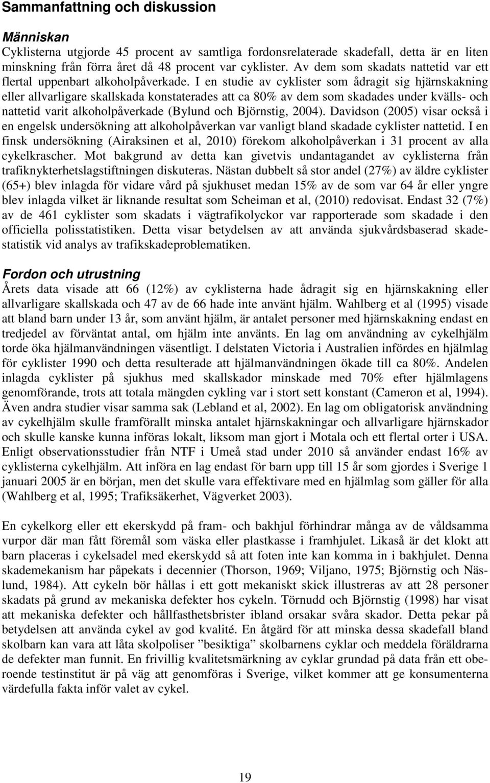 I en studie av cyklister som ådragit sig hjärnskakning eller allvarligare skallskada konstaterades att ca 8% av dem som skadades under kvälls- och nattetid varit alkoholpåverkade (Bylund och