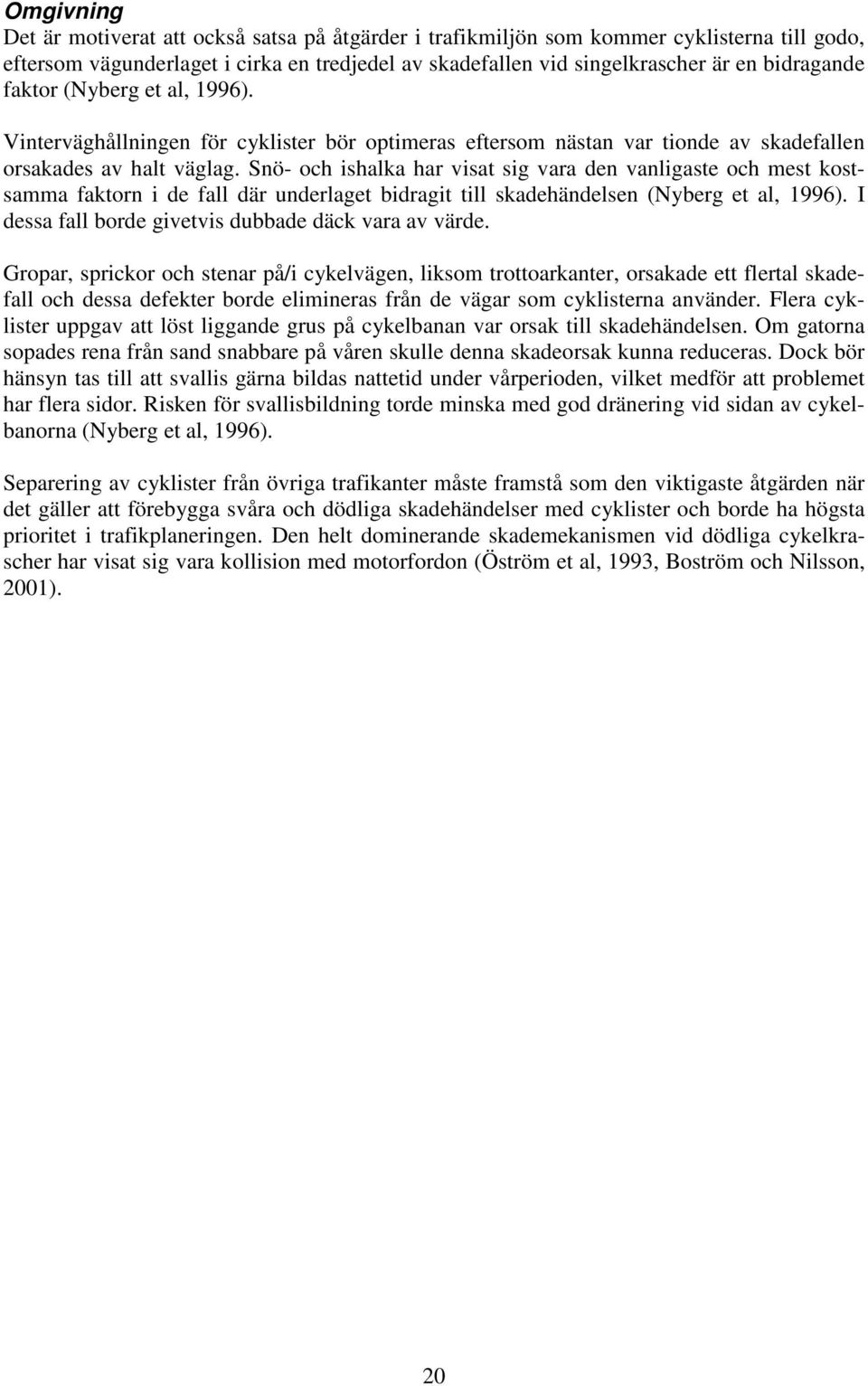 Snö- och ishalka har visat sig vara den vanligaste och mest kostsamma faktorn i de fall där underlaget bidragit till skadehändelsen (Nyberg et al, 1996).