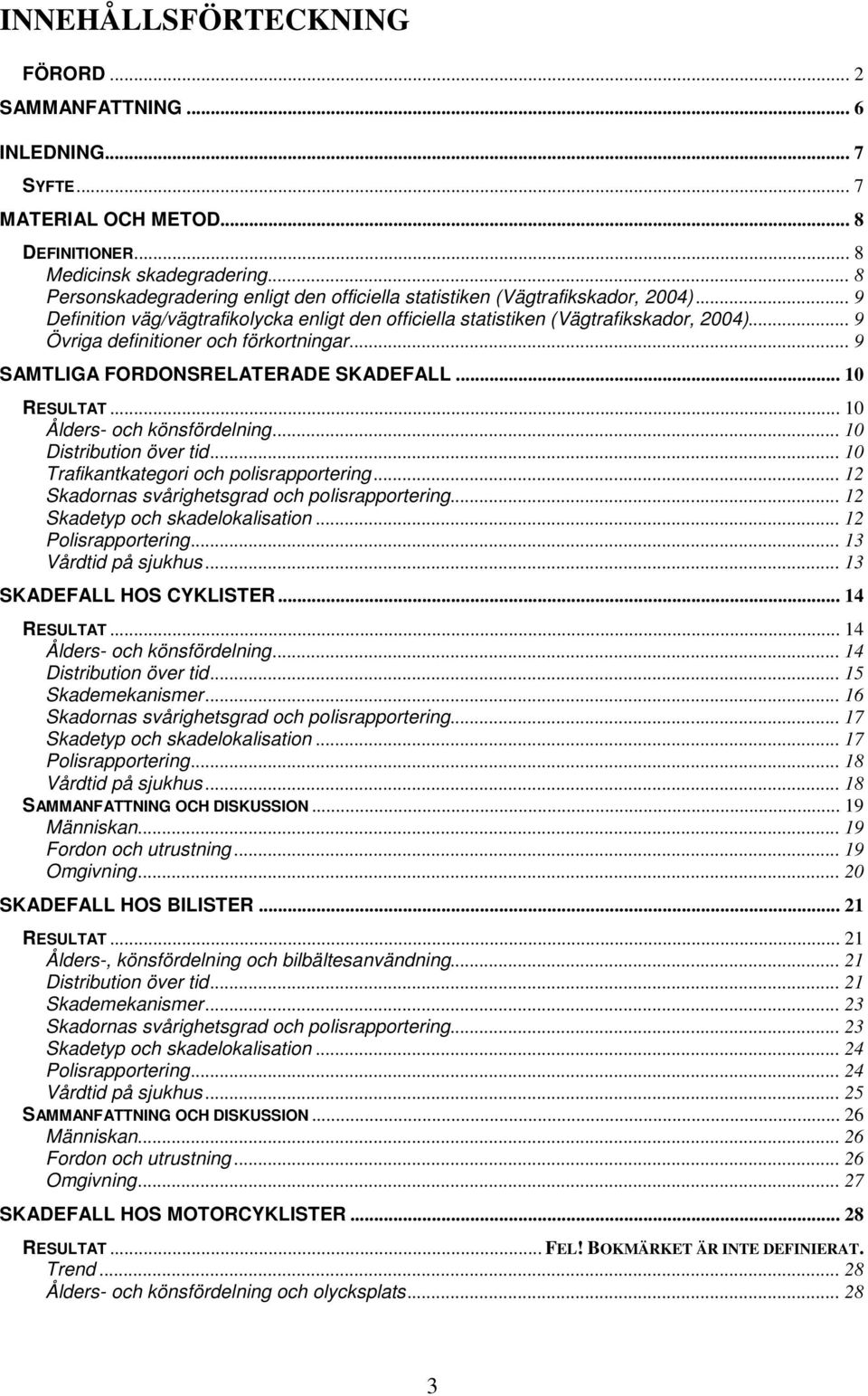 .. 9 Övriga definitioner och förkortningar... 9 SAMTLIGA FORDONSRELATERADE SKADEFALL... 1 RESULTAT... 1 Ålders- och könsfördelning... 1 Distribution över tid.